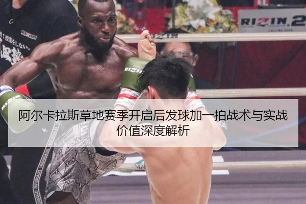 阿尔卡拉斯草地赛季开启后发球加一拍战术与实战价值深度解析