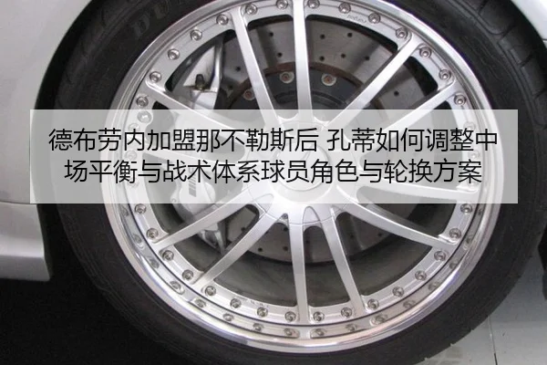 德布劳内加盟那不勒斯后 孔蒂如何调整中场平衡与战术体系球员角色与轮换方案