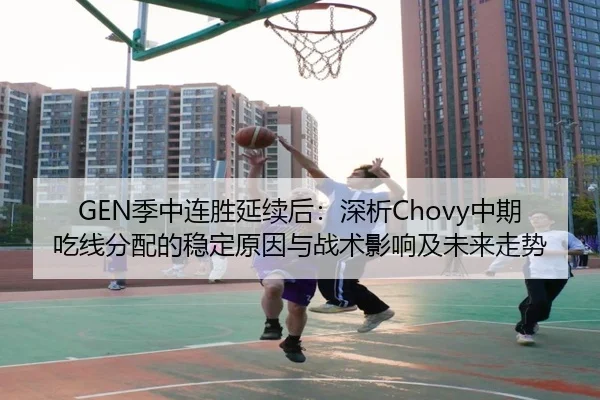 GEN季中连胜延续后：深析Chovy中期吃线分配的稳定原因与战术影响及未来走势