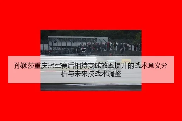 sun-ying-sha-chong-qing-guan-jun-sai-hou-xiang-chi-bian-xian-xiao-lv-ti-sheng-de-zhan-shu-yi-yi-fen-xi-yu-wei-lai-ji-2-451.jpg