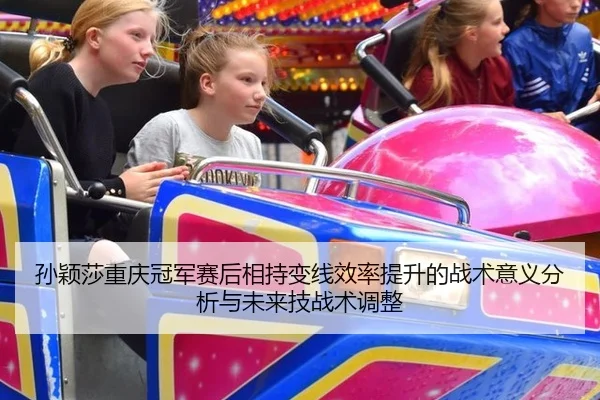 孙颖莎重庆冠军赛后相持变线效率提升的战术意义分析与未来技战术调整