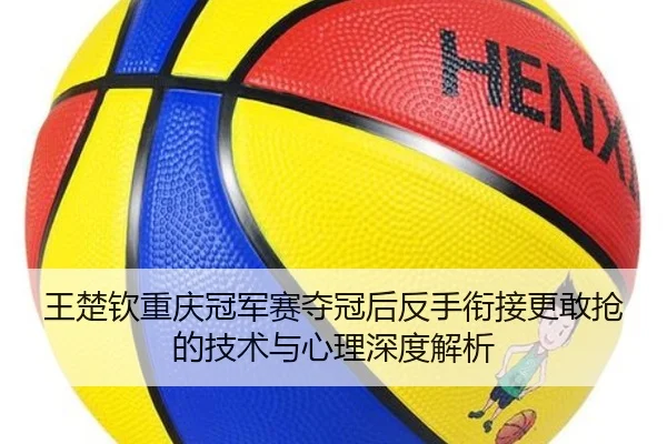 wang-chu-qin-chong-qing-guan-jun-sai-duo-guan-hou-fan-shou-xian-jie-geng-gan-qiang-de-ji-shu-yu-xin-li-shen-du-jie-xi-2-685.jpg