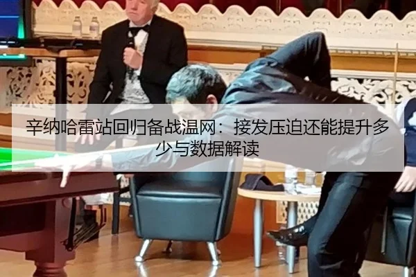 辛纳哈雷站回归备战温网：接发压迫还能提升多少与数据解读