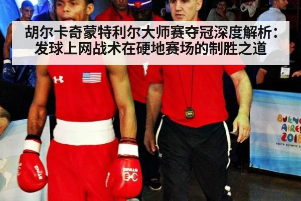 胡尔卡奇蒙特利尔大师赛夺冠深度解析:发球上网战术在硬地赛场的制胜之道